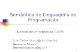 1 Semântica de Linguagens de Programação Centro de Informática, UFPE Luis Carlos (lcsm@cin.ufpe.br) Hermano Moura (hermano@cin.ufpe.br)