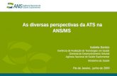 As diversas perspectivas da ATS na ANS/MS Isabela Santos Gerência de Avaliação de Tecnologias em Saúde Diretoria de Desenvolvimento Setorial Agência Nacional.