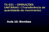 TA 631 – OPERAÇÕES UNITÁRIAS I (Transferência de quantidade de movimento) Aula 10: Bombas.