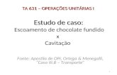 Estudo de caso: Estudo de caso: Escoamento de chocolate fundido x Cavitação Fonte: Apostila de OPI, Ortega & Menegalli, “Caso III.B – Transporte” TA 631.