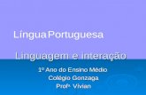Linguagem e interação 1º Ano do Ensino Médio Colégio Gonzaga Prof a. Vívian Língua Portuguesa.