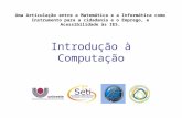 Introdução à Computação Uma Articulação entre a Matemática e a Informática como Instrumento para a cidadania e o Emprego, e Acessibilidade às IES.