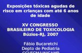 Exposições tóxicas agudas de risco em crianças com até 6 anos de idade XV CONGRESSO BRASILEIRO DE TOXICOLOGIA Búzios-RJ, 2007 Fábio Bucaretchi Depto de.