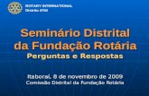 ROTARY INTERNATIONAL Distrito 4750 Seminário Distrital da Fundação Rotária Perguntas e Respostas Itaboraí, 8 de novembro de 2009 Comissão Distrital da.