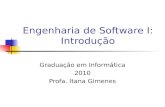 Engenharia de Software I: Introdução Graduação em Informática 2010 Profa. Itana Gimenes.