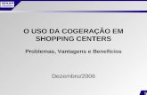 1 O USO DA COGERAÇÃO EM SHOPPING CENTERS Problemas, Vantagens e Benefícios Dezembro/2006.