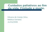Cuidados paliativos ao fim da vida. Finitude e morte. Silvana de Araújo Silva Médica Geriatra Junho/2006.