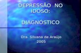 DEPRESSÃO NO IDOSO: DIAGNÓSTICO DEPRESSÃO NO IDOSO: DIAGNÓSTICO Dra. Silvana de Araújo 2005.