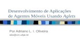 Desenvolvimento de Aplicações de Agentes Móveis Usando Aglets Por Adriano L. I. Oliveira alio@cin.ufpe.br.
