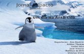 Jornal Impacto Apresenta : Um dia na Antártida. Repórteres : Ana Beatriz Arthur Thomaz Isabel Alice José Vinicius Malthus de Brito Vinicius Victor.