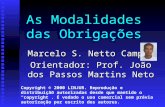 As Modalidades das Obrigações Marcelo S. Netto Campos Orientador: Prof. João dos Passos Martins Neto Copyright © 2000 LINJUR. Reprodução e distribuição.