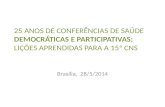 Brasília, 28/5/2014 25 ANOS DE CONFERÊNCIAS DE SAÚDE DEMOCRÁTICAS E PARTICIPATIVAS: LIÇÕES APRENDIDAS PARA A 15ª CNS.
