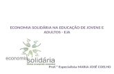 ECONOMIA SOLIDÁRIA NA EDUCAÇÃO DE JOVENS E ADULTOS - EJA Prof.ª Especialista MARIA JOSÉ COELHO.
