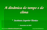 A dinâmica do tempo e do clima  Instituto Superior Técnico  Dezembro de 2007 ://mitos–climaticos.blogspot.com  rui.g.moura@sapo.pt.