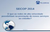 1 Material de uso restrito SECOP 2014 O que as redes de alta velocidade possibilitam na prestação de novos serviços ao cidadão? 30/05/2014.