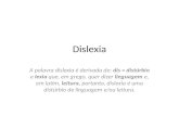Dislexia A palavra dislexia é derivada de: dis = distúrbio e lexia que, em grego, quer dizer linguagem e, em latim, leitura, portanto, dislexia é uma distúrbio.