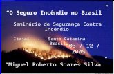 “O Seguro Incêndio no Brasil” Seminário de Segurança Contra Incêndio Itajaí - Santa Catarina - Brasil “03 / 12 / 2005” “Miguel Roberto Soares Silva”