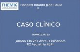 CASO CLÍNICO Hospital Infantil João Paulo II 09/01/2013 Juliana Chaves Abreu Fernandes R2 Pediatria HIJPII.