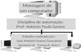 Disciplina de automação: Prof: António Paulo Santos Trabalho realizado por: José António Soares Gonçalves Numero:16 Turma:A Ano:1 Montagem de um computador.
