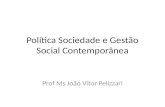 Política Sociedade e Gestão Social Contemporânea Prof Ms João Vitor Pelizzari.
