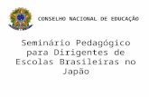 Seminário Pedagógico para Dirigentes de Escolas Brasileiras no Japão CONSELHO NACIONAL DE EDUCAÇÃO.