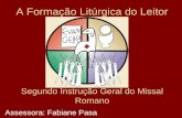 A Formação Litúrgica do Leitor Segundo Instrução Geral do Missal Romano Assessora: Fabiane Pasa