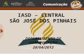 IASD – CENTRAL SÃO JOSÉ DOS PINHAIS DEPARTAMENTO DE COMUNICAÇÃO 28/04/2012.