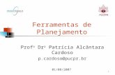 1 Ferramentas de Planejamento Prof a Dr a Patrícia Alcântara Cardoso p.cardoso@pucpr.br 01/08/2007.