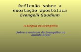 Reflexão sobre a exortação apostólica Evangelii Gaudium A alegria do Evangelho Sobre o anúncio do Evangelho no mundo atual.