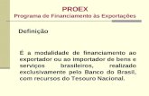 PROEX Programa de Financiamento às Exportações É a modalidade de financiamento ao exportador ou ao importador de bens e serviços brasileiros, realizado.