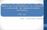 Efeitos das Mudanças nas taxas de Câmbio em investimentos no exterior e conversão de demonstrações Contábeis “CPC 02” Prof. Lucivaldo Lourenço.