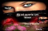 Eu só queria um amor Eliana Duarte Paulo Mello Era tudo que eu precisava agora, de um amor...