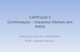 CAPÍTULO 1 Continuação – Impactos Globais dos ENOS Interação Oceano Atmosfera Profª Natalia Pereira.