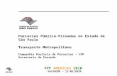 Parcerias Público-Privadas no Estado de São Paulo Transporte Metropolitano Companhia Paulista de Parcerias – CPP Secretaria da Fazenda PPP AMERICAS 2010.