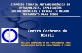SIMPÓSIO TERAPIA ANTIANGIOGÊNICA EM OFTALMOLOGIA, IMPLICAÇÕES SOCIOECONÔMICAS E ÉTICAS. O MELHOR TRATAMENTO PARA TODOS Centro Cochrane do Brasil ANÁLISE.