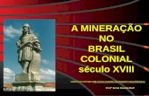 A MINERAÇÃO NO BRASIL COLONIAL século XVIII ASSISTA NO YOUTUBE:  Profª Sonia Rosalie Buff.