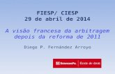 FIESP/ CIESP 29 de abril de 2014 A visão francesa da arbitragem depois da reforma de 2011 Diego P. Fernández Arroyo.