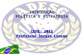 INTRODUÇÃO POLÍTICA E ESTRATÉGIA CEPE 2012 Professor Sergio Loncan.