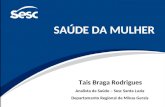 SAÚDE DA MULHER Tais Braga Rodrigues Analista de Saúde – Sesc Santa Luzia Departamento Regional de Minas Gerais.