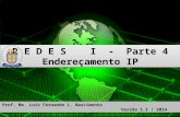 R E D E S I - Parte 4 Endereçamento IP R E D E S I - Parte 4 Endereçamento IP Prof. Me. Luiz Fernando L. Nascimento Versão 1.1 / 2014.