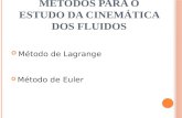 M ÉTODOS PARA O ESTUDO DA CINEMÁTICA DOS FLUIDOS Método de Lagrange Método de Euler.