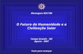 O Futuro da Humanidade e a Civilização Solar Campo Grande – MS Agosto - 2007 Tecle para avançar ☼ Mensagem 025/100.