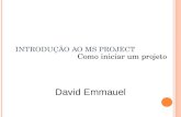 INTRODUÇÃO AO MS PROJECT Como iniciar um projeto David Emmauel.