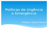 Políticas de Urgência e Emergência Professor: Rogerio Ferreira.