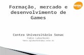Formação, mercado e desenvolvimento de Games Centro Universitário Senac Fabio Lubacheski fabio.aglubacheski@sp.senac.br.