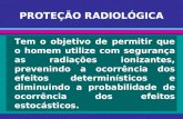 PROTEÇÃO RADIOLÓGICA Tem o objetivo de permitir que o homem utilize com segurança as radiações ionizantes, prevenindo a ocorrência dos efeitos determinísticos.