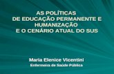 AS POLÍTICAS DE EDUCAÇÃO PERMANENTE E HUMANIZAÇÃO E O CENÁRIO ATUAL DO SUS Maria Elenice Vicentini Enfermeira de Saúde Pública.