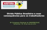 8º Congresso Estadual do SINDPREVS/SC Bombinhas - SC, 30 de maio de 2014 Dívida Pública Brasileira e suas consequências para os trabalhadores.