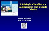 A Iniciação Científica e o Compromisso com a Saúde Coletiva Roberto Medronho IESC e FM/UFRJ.