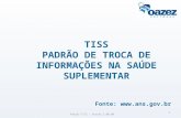 Padrão TISS - Versão 3.00.00 1 TISS PADRÃO DE TROCA DE INFORMAÇÕES NA SAÚDE SUPLEMENTAR Fonte: .